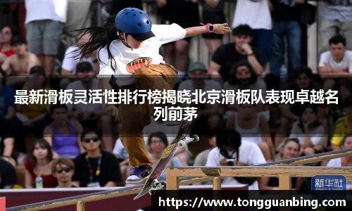 最新滑板灵活性排行榜揭晓北京滑板队表现卓越名列前茅