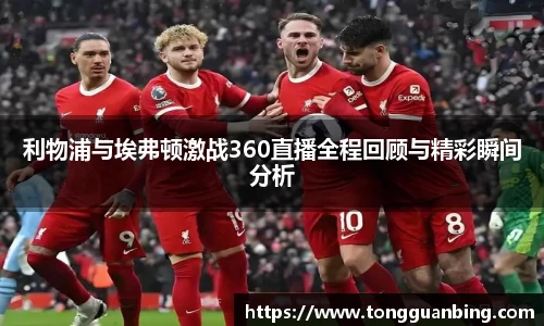 利物浦与埃弗顿激战360直播全程回顾与精彩瞬间分析