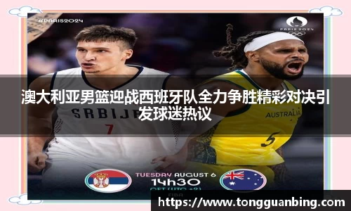澳大利亚男篮迎战西班牙队全力争胜精彩对决引发球迷热议