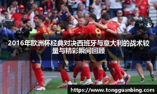 2016年欧洲杯经典对决西班牙与意大利的战术较量与精彩瞬间回顾