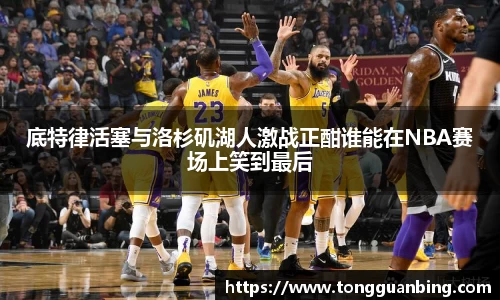 底特律活塞与洛杉矶湖人激战正酣谁能在NBA赛场上笑到最后