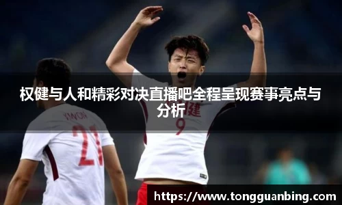权健与人和精彩对决直播吧全程呈现赛事亮点与分析