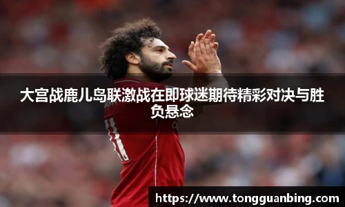 大宫战鹿儿岛联激战在即球迷期待精彩对决与胜负悬念