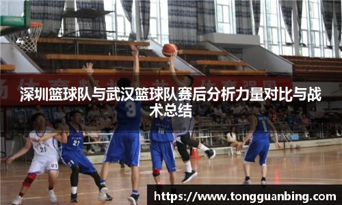 深圳篮球队与武汉篮球队赛后分析力量对比与战术总结